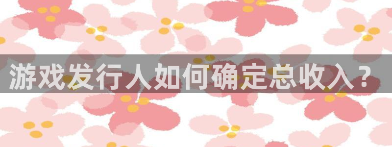 pp电子子文化创意有限公司：游戏发行人如何确定总收入？