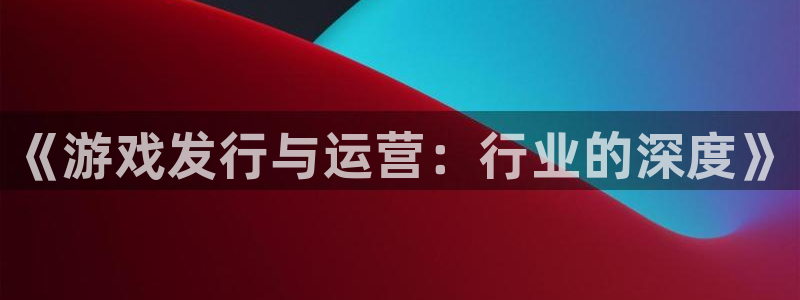 pp电子子寓意：《游戏发行与运营：行业的深度》