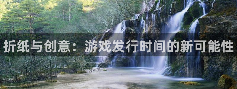 pp电子官网注册地址在哪里查询：折纸与创意：游戏发行时间的新可能性